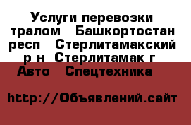 Услуги перевозки тралом - Башкортостан респ., Стерлитамакский р-н, Стерлитамак г. Авто » Спецтехника   